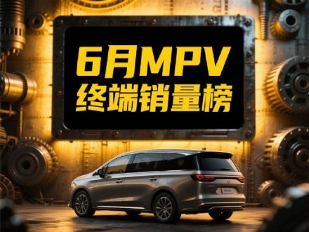 6月MPV销量榜出炉：岚图梦想家亚军，燃油车夺冠