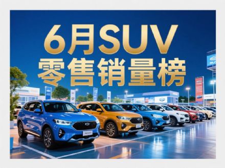 6月SUV零售销量排行榜完整版 29款车破万辆
